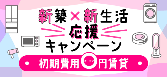 新築×新生活応援キャンペーン|初期費用O円賃貸