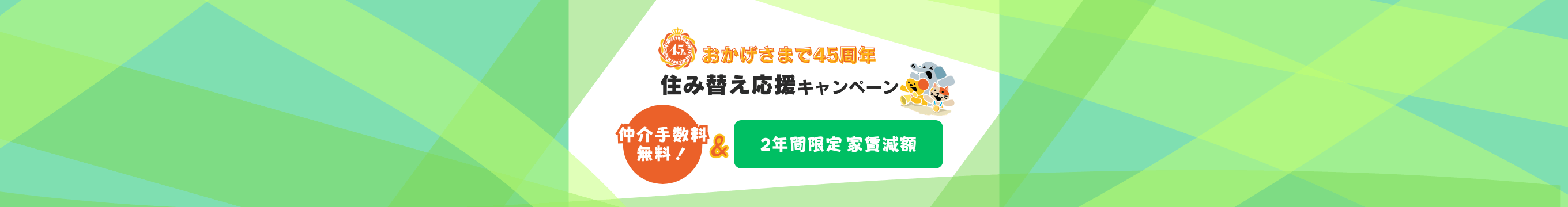 【おかげさまで45周年】住み替え応援キャンペーン｜仲介手数料無料！＆2年間限定家賃減額
