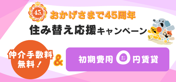 【おかげさまで45周年】住み替え応援キャンペーン｜初期費用が0円賃貸